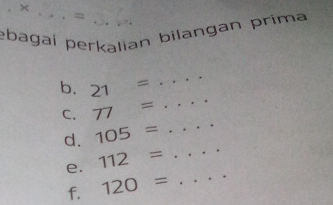 × 
= 
ebagai perkalian bilangan prima 
b. 21=
_ 
C. 77=
_ 
d. 105= _ 
e. 112=
_ 
f. 120= _