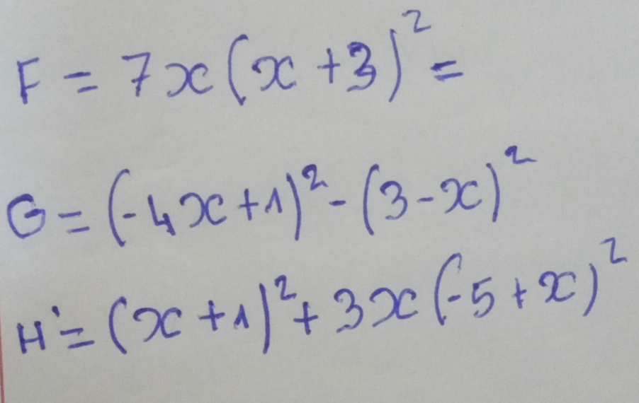 F=7x(x+3)^2=
G=(-4x+1)^2-(3-x)^2
H'=(x+1)^2+3x(-5+x)^2