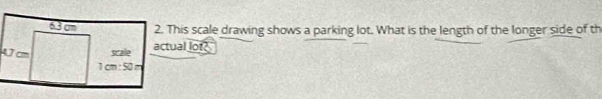 This scale drawing shows a parking lot. What is the length of the longer side of th
actual lot?