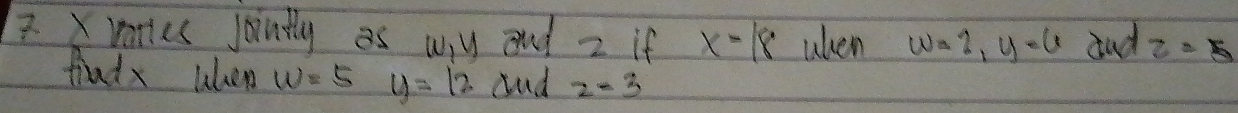 vories jointly as wy and z if x=18 when w=2, y=6 dad z=5
findx when w=5y=12 dnd z-3