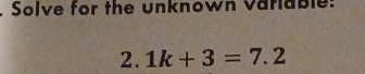 Solve for the unknown variable: 
2. 1k+3=7.2