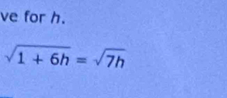 ve for h.
sqrt(1+6h)=sqrt(7h)