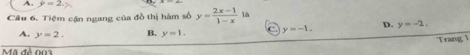 A. y=2. 
Câu 6. Tiệm cận ngang của đồ thị hàm số y= (2x-1)/1-x  là
D. y=-2.
B.
A. y=2. y=1.
C y=-1. 
Trang l
Mã đề 003