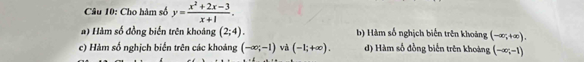 Cho hàm số y= (x^2+2x-3)/x+1 .
a) Hàm số đồng biến trên khoảng (2;4). b) Hàm số nghịch biến trên khoảng (-∈fty ;+∈fty ).
c) Hàm số nghịch biến trên các khoảng (-∈fty ;-1) và (-1;+∈fty ). d) Hàm số đồng biến trên khoảng (-∈fty ;-1)