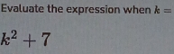 Evaluate the expression when k=
k^2+7