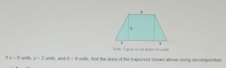 Note: Figure is not drawn to scale 
If x=8 units. y=2units and h=9 units, find the area of the trapezoid shown above using decomposition