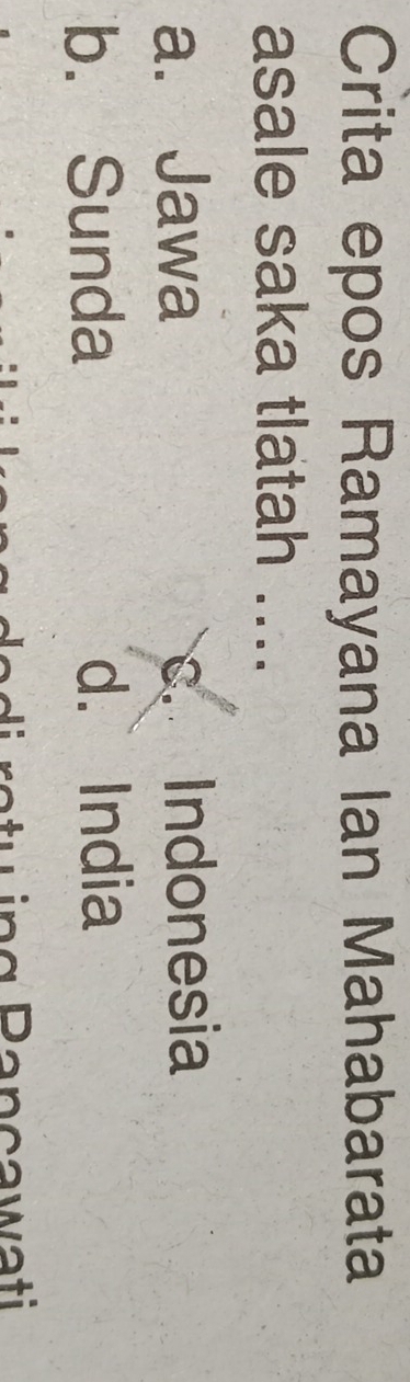 Crita epos Ramayana Ian Mahabarata
asale saka tlatah ....
a. Jawa c. Indonesia
b. Sunda d. India
P an cawati