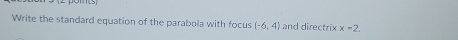 Write the standard equation of the parabola with focus (-6,4) and directrix x=2.