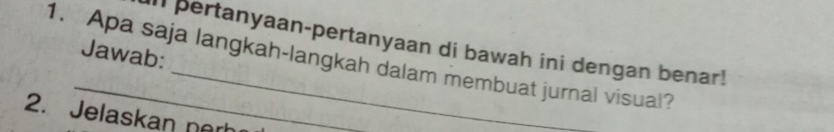 ' pertanyaan-pertanyaan di bawah ini dengan benar! 
Jawab: 
1. Apa saja langkah-langkah dalam membuat jurnal visual? 
2. Jelaskan nerh