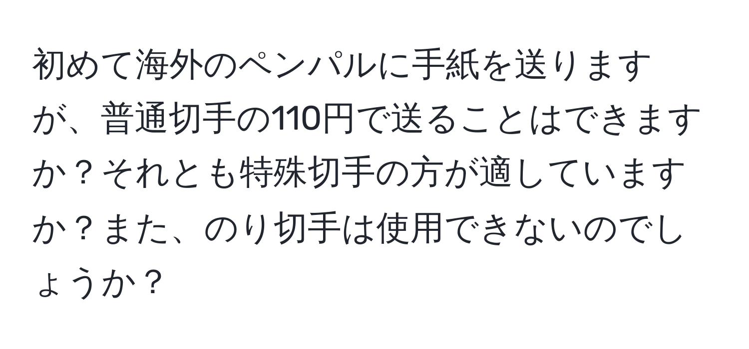 初めて海外のペンパルに手紙を送りますが、普通切手の110円で送ることはできますか？それとも特殊切手の方が適していますか？また、のり切手は使用できないのでしょうか？