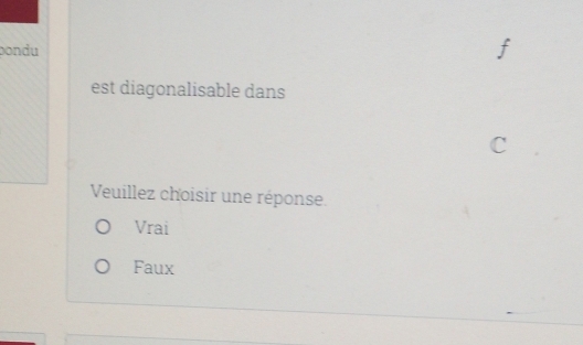 pondu
est diagonalisable dans
C
Veuillez choisir une réponse.
Vrai
Faux