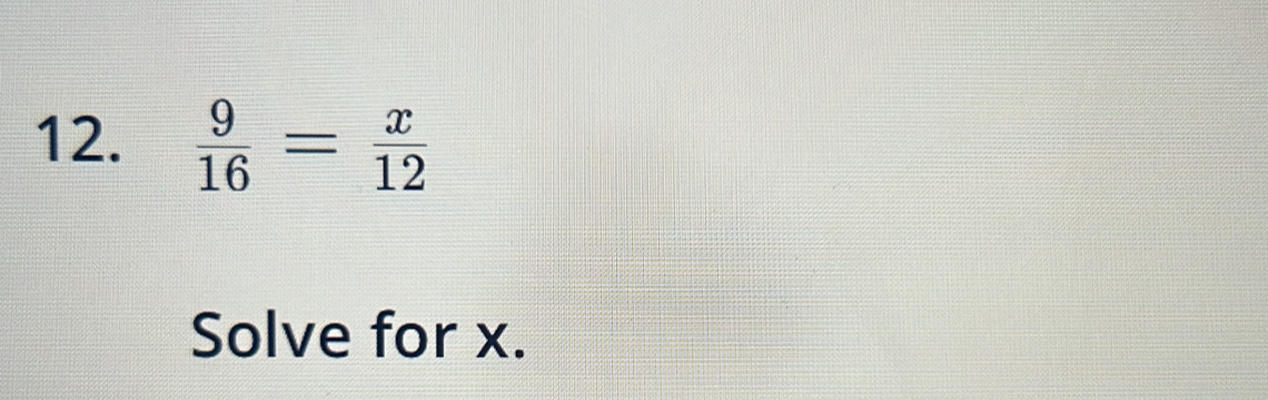  9/16 = x/12 
Solve for x.