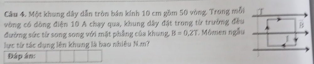 Một khung dây dẫn tròn bán kính 10 cm gồm 50 vòng. Trong mỗi 
vòng có đồng điện 10 A chạy qua, khung dây đặt trong từ trường đều 
đường sức từ song song với mặt phẳng của khung, B=0,2T * Mômen ngẫu 
lực từ tác dụng lên khung là bao nhiều N. m? 
Đáp án: