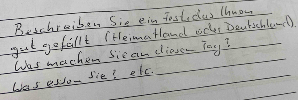 Beschreiben Sie ein Test, clas Thnow 
gt gefallt (HeimaHand ocer Dentichlar). 
Was machen Sie an dioson Tay? 
Was esven sie? etc.