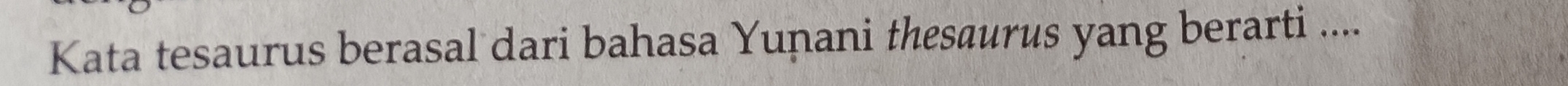 Kata tesaurus berasal dari bahasa Yunani thesaurus yang berarti ....