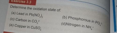 Determine the oxidation state of: 
(a) Lead in Pb(NO_3)_2 (b) Phosphcrous in PO_4^(3
(c) Carbon in CO_3^(2-) (d)Nitrogen in NH_4^+
(e) Copper in CuSO_4)