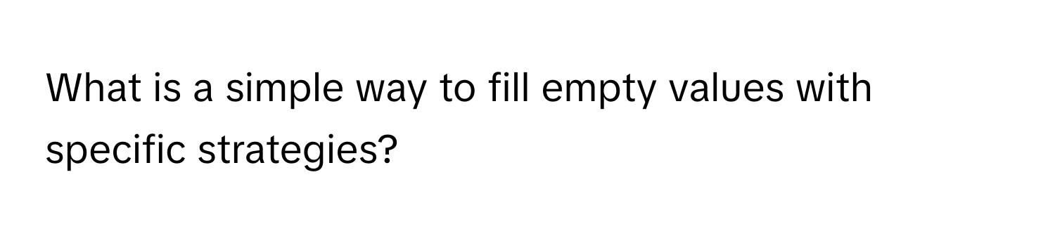 What is a simple way to fill empty values with specific strategies?