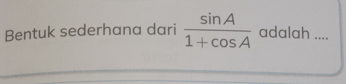 Bentuk sederhana dari  sin A/1+cos A  adalah ....