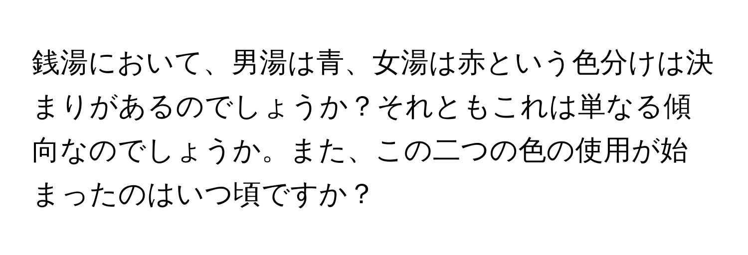 銭湯において、男湯は青、女湯は赤という色分けは決まりがあるのでしょうか？それともこれは単なる傾向なのでしょうか。また、この二つの色の使用が始まったのはいつ頃ですか？