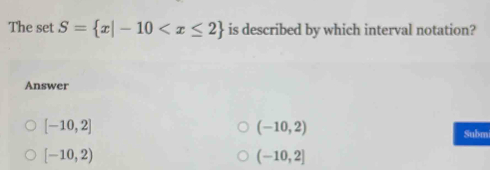 The set S= x|-10 is described by which interval notation?
Answer
[-10,2]
(-10,2)
Subm
[-10,2)
(-10,2]