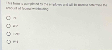 This form is completed by the employee and will be used to determine the
amount of federal withholding.
1-9
W-2
1099
W-4