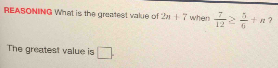 Solved: REASONING What is the greatest value of 2n+7 when 7/12 ≥ 5/6 +n ...