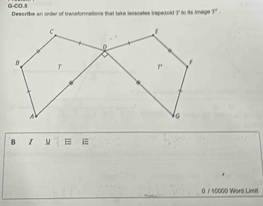 G-CO.5
Describe an order of transformations that take isosceles trapezoid   to its image I',
B I u = 
0 / 10000 Word Limit