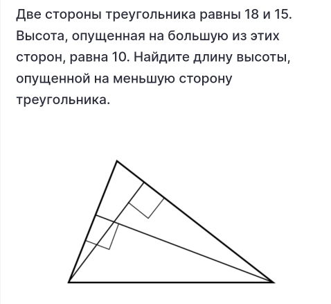 Две сторонь треугольника равнь 18 и 15. 
Выιсота, олушенная на большую из этих 
сторон, равна 10. Найдите длину высоты, 
олушенной на меньшую сторону 
треугольника.