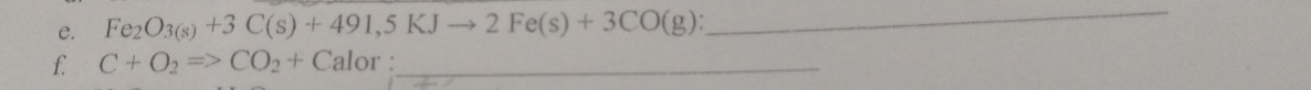 Fe_2O_3(s)+3C(s)+491,5KJto 2Fe(s)+3CO(g) : 
_ 
f. C+O_2Rightarrow CO_2+Calor : _