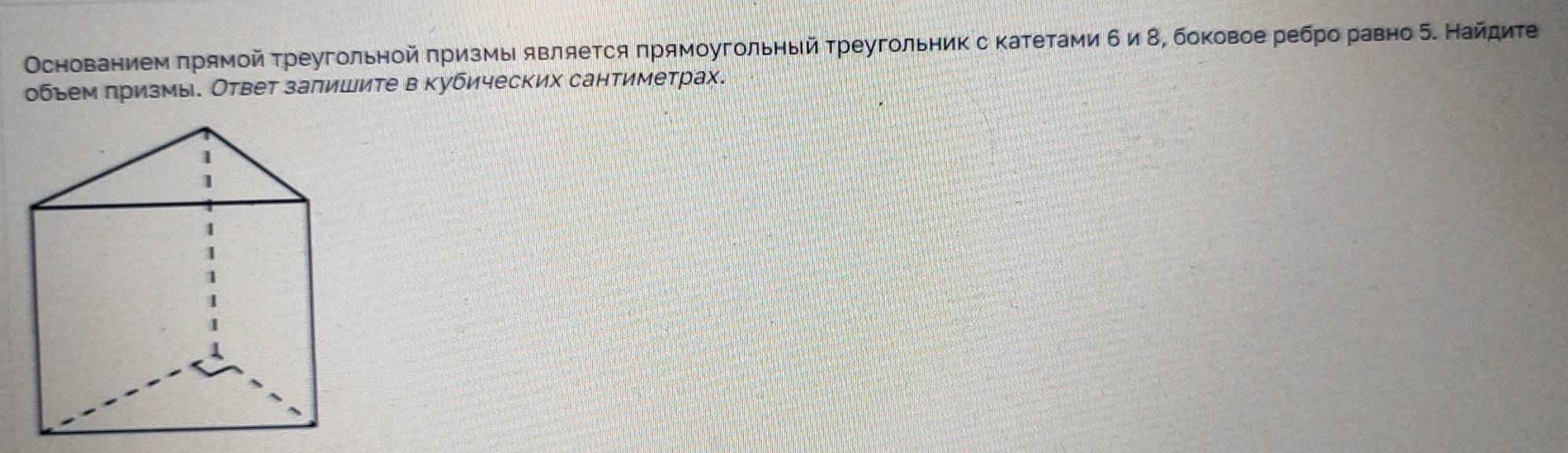 Οснованием πрямοй τреугольной πризмы являеτся πрямοугольηый τреугольник с κаτетами δ и δ, боковое ребро равно б. Найдиτе 
обьем πризмы. Ответ запишите в кубических сантиметрах.