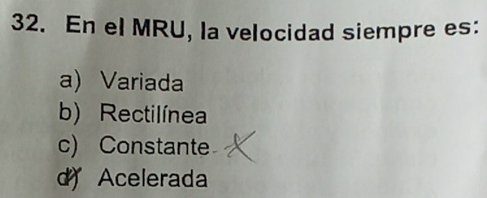 En el MRU, la velocidad siempre es:
a) Variada
b) Rectilínea
c) Constante
d) Acelerada