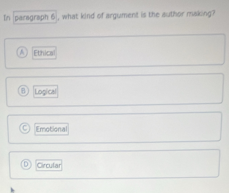 In paragraph 6 , what kind of argument is the author making?
a Ethical
B Logical
C Emotional
D Circular