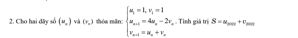 Cho hai dãy số (u_n) và (v_n) thỏa mãn: beginarrayl u_i=1,v_i=1 u_n+1=4u_n-2v_n v_n+1=u_n+v_nendarray.. Tính giá trị S=u_2022+upsilon _2022