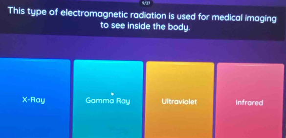 9/27
This type of electromagnetic radiation is used for medical imaging
to see inside the body.
X -Ray Gamma Ray Ultraviolet Infrared