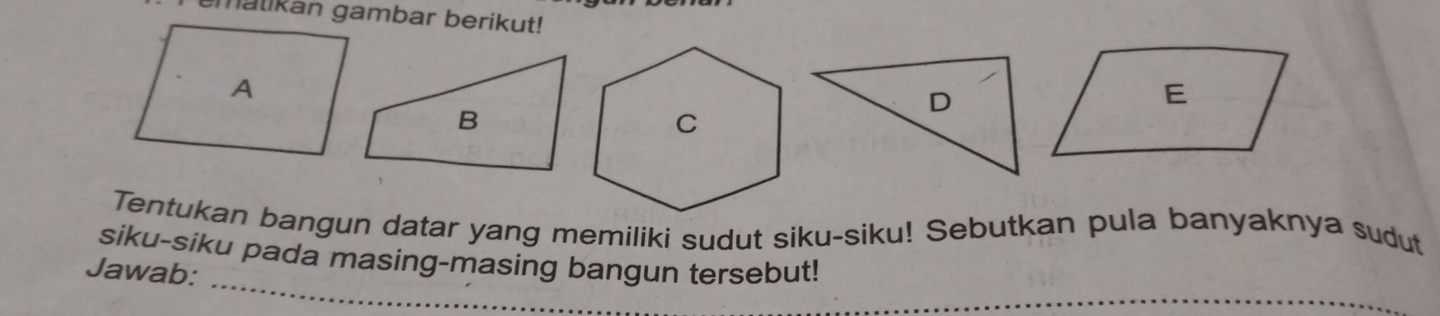 matikan gambar berikut! 
Tentukan bangun datar yang memiliki sudut siku-siku! Sebutkan pula banyaknya sudut 
_ 
siku-siku pada masing-masing bangun tersebut! 
Jawab: