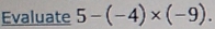 Evaluate 5-(-4)* (-9).