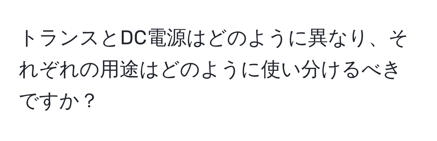 トランスとDC電源はどのように異なり、それぞれの用途はどのように使い分けるべきですか？