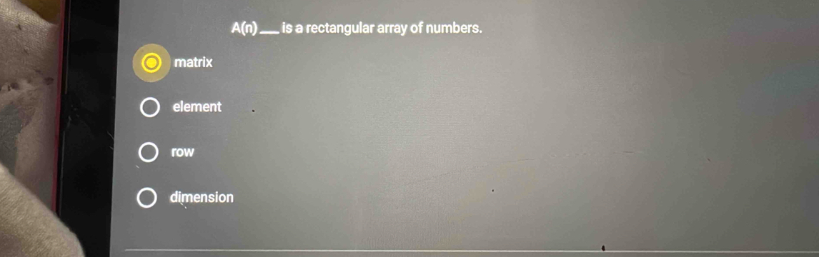 A(n) _ is a rectangular array of numbers.
matrix
element
row
dimension