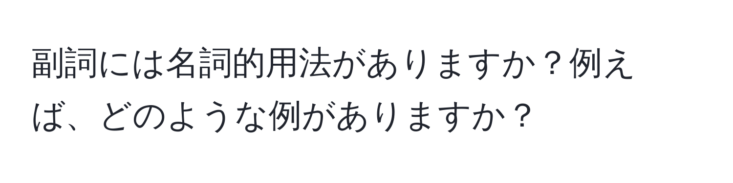 副詞には名詞的用法がありますか？例えば、どのような例がありますか？