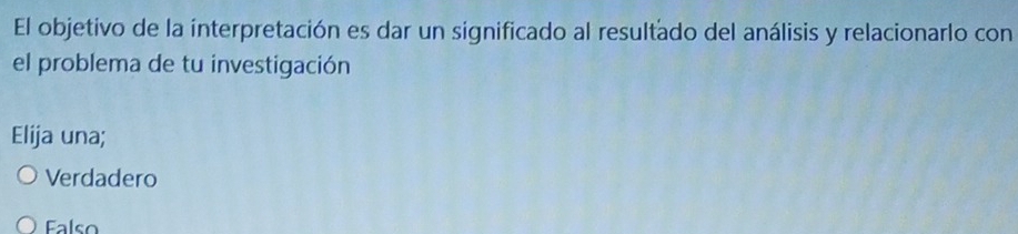 El objetivo de la interpretación es dar un significado al resultado del análisis y relacionarlo con
el problema de tu investigación
Elija una;
Verdadero
Falso