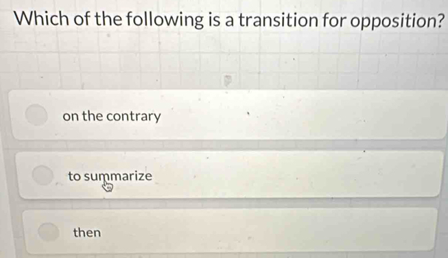 Which of the following is a transition for opposition?
on the contrary
to suṃmarize
then