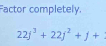 Factor completely.
22j^3+22j^2+j+