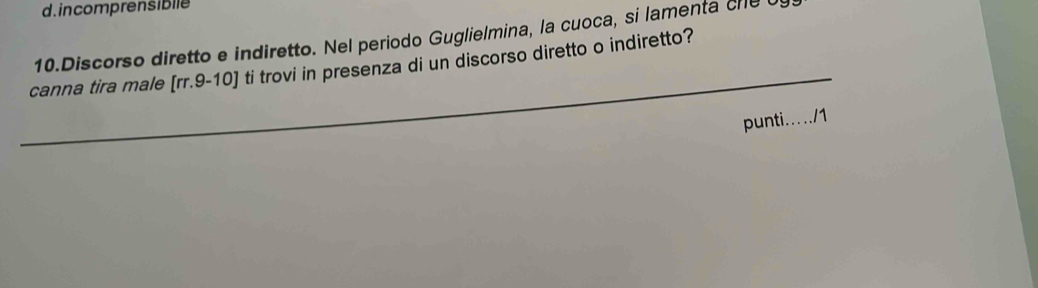 d. incomprensiblle
10.Discorso diretto e indiretto. Nel periodo Guglielmina, la cuoca, si lamenta cle 
_
canna tira male [rr.9-10] ti trovi in presenza di un discorso diretto o indiretto?
punti...../1