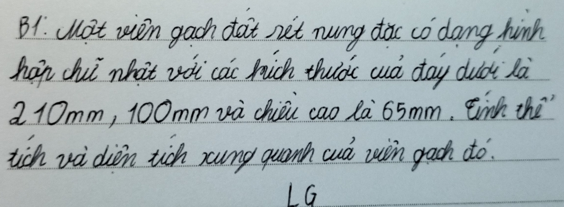 B1. (ot wen gach dat net nung dac co dang hinh 
hap chi what vot cai hich thuàc cuà day duài là
2 10mm, 100mm và chiòu cao là 65mm. Einh the 
tich vi dien tich sung quanh aud win grach do. 
LG