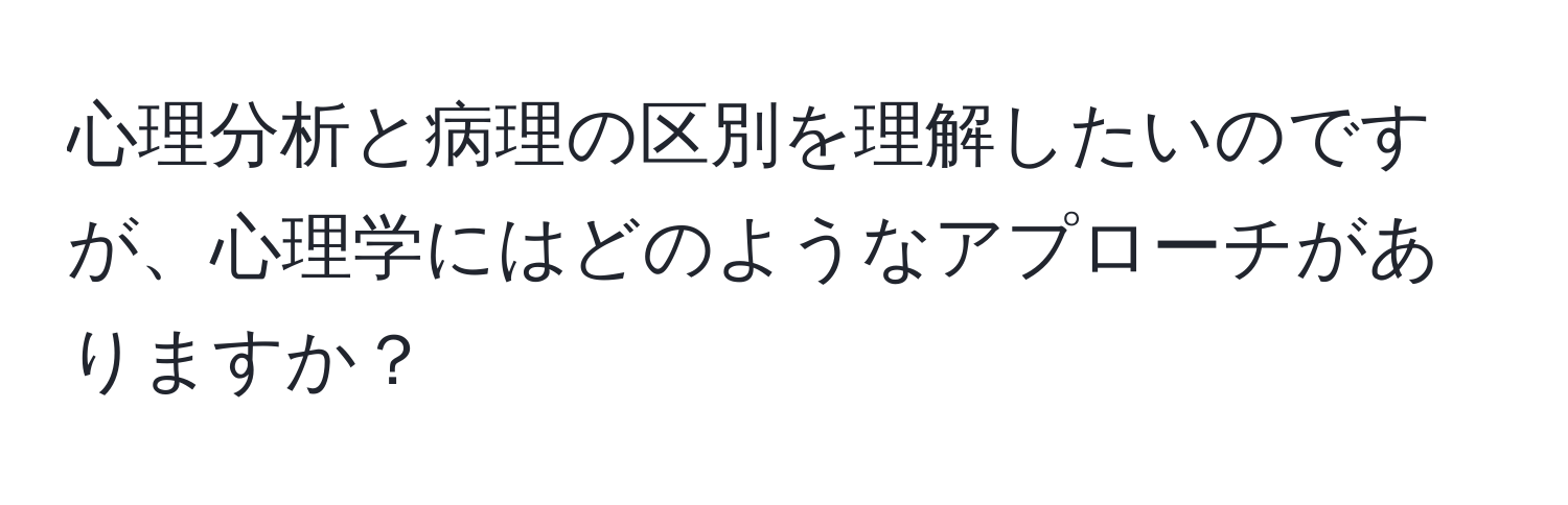 心理分析と病理の区別を理解したいのですが、心理学にはどのようなアプローチがありますか？