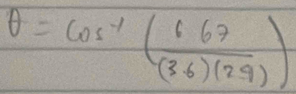 θ =cos^(-1)( (6.67)/(3.6)(2.9) )