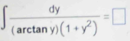 ∈t  dy/(arctan y)(1+y^2) =□