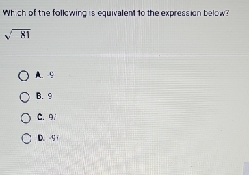 Which of the following is equivalent to the expression below?
sqrt(-81)
A. -9
B. 9
C. 9/
D. -9/