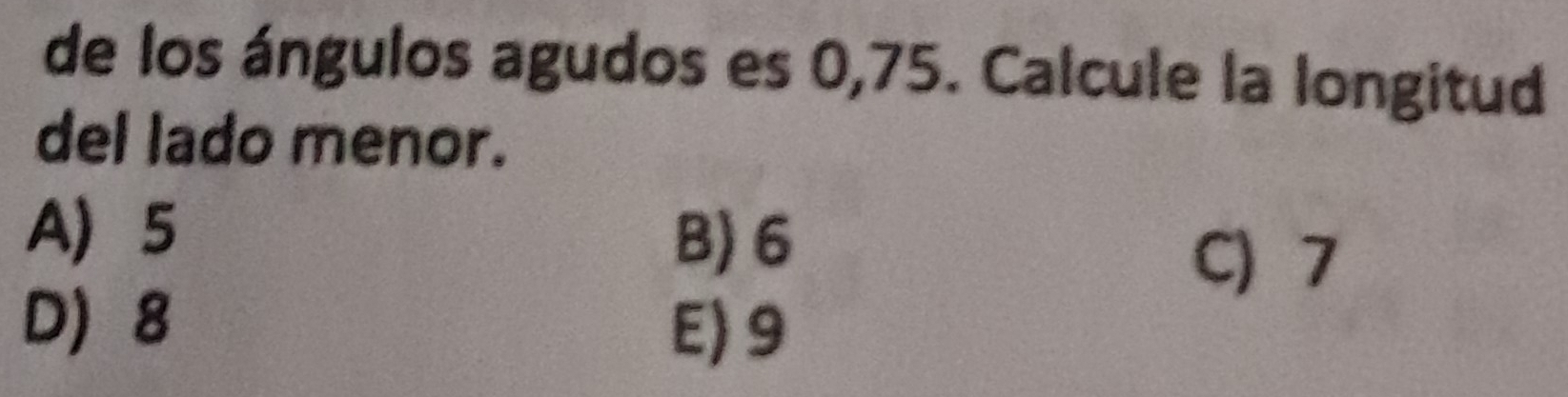 de los ángulos agudos es 0,75. Calcule la longitud
del lado menor.
A 5
B) 6
C) 7
D 8
E) 9