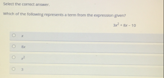 Select the correct answer.
Which of the following represents a term from the expression given?
3x^2+8x-10
x
8x
x^2
3